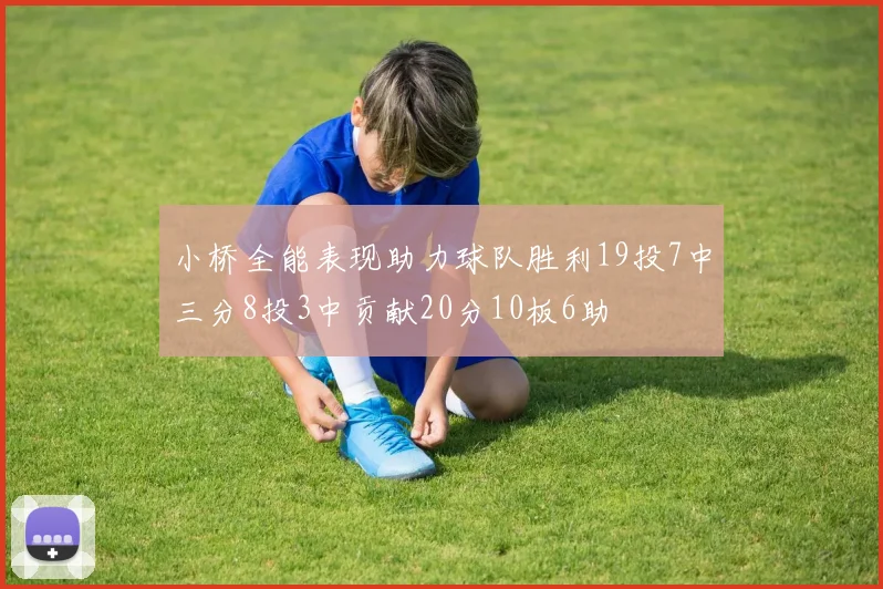 小桥全能表现助力球队胜利19投7中三分8投3中贡献20分10板6助