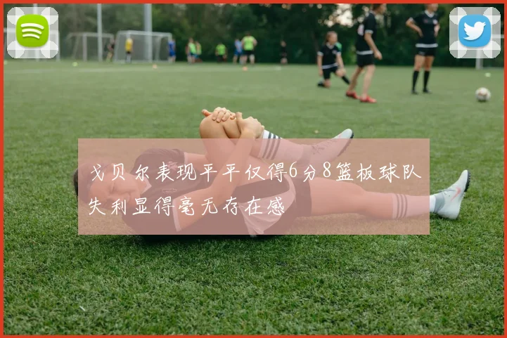 戈贝尔表现平平仅得6分8篮板球队失利显得毫无存在感