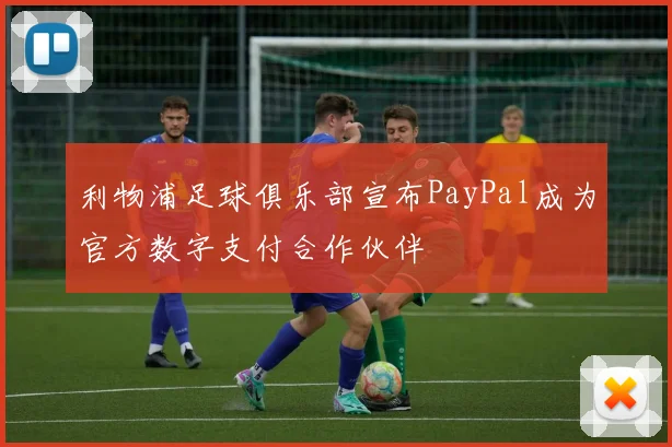 利物浦足球俱乐部宣布PayPal成为官方数字支付合作伙伴