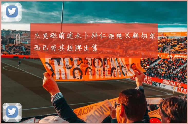 杰克逊前途未卜拜仁拒绝买断切尔西已将其挂牌出售