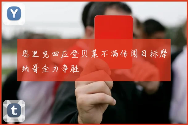 恩里克回应登贝莱不满传闻目标摩纳哥全力争胜