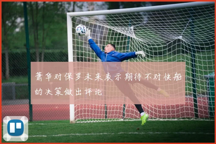 萧华对保罗未来表示期待不对快船的决策做出评论