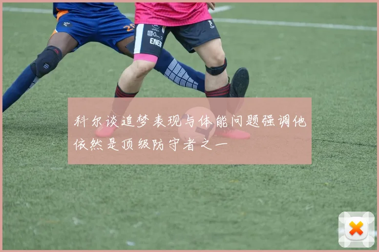 科尔谈追梦表现与体能问题强调他依然是顶级防守者之一