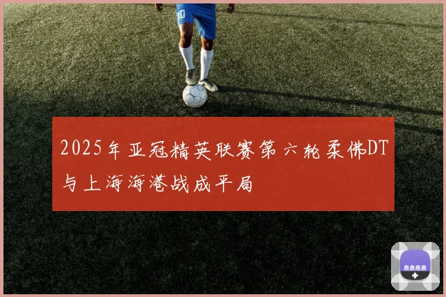 2025年亚冠精英联赛第六轮柔佛DT与上海海港战成平局