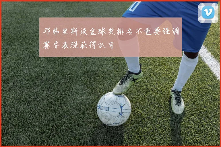 邓弗里斯谈金球奖排名不重要强调赛季表现获得认可